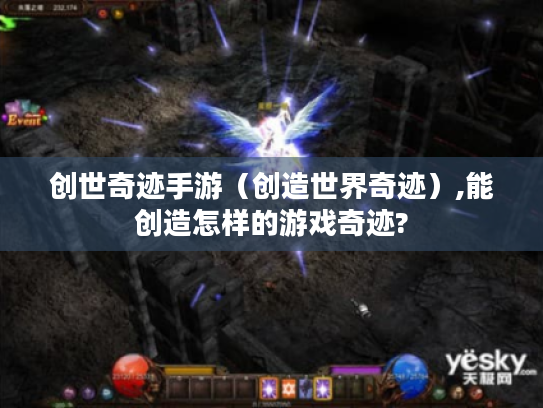 创世奇迹手游(创造世界奇迹),能创造怎样的游戏奇迹? 创世奇迹手游(创造世界奇迹),能创造怎样的游戏奇迹?
