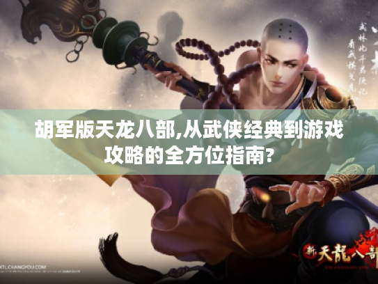 胡军版天龙八部,从武侠经典到游戏攻略的全方位指南?