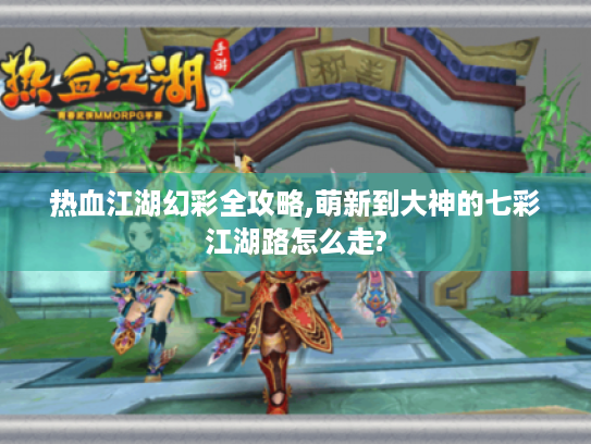 热血江湖幻彩全攻略,萌新到大神的七彩江湖路怎么走?