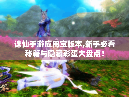 诛仙手游应用宝版本,新手必看秘籍与隐藏彩蛋大盘点！