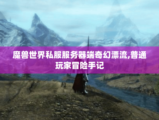 魔兽世界私服服务器端奇幻漂流,普通玩家冒险手记