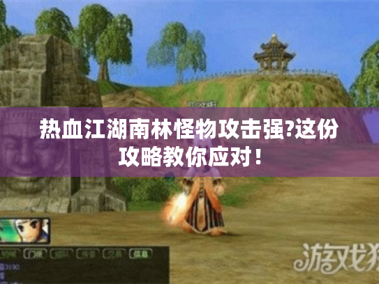 热血江湖南林怪物攻击强?这份攻略教你应对！