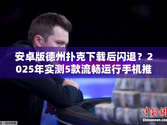 安卓版德州扑克下载后闪退?2025年实测5款流畅运行手机推荐 安卓版德州扑克下载后闪退?2025年实测5款流畅运行手机推荐