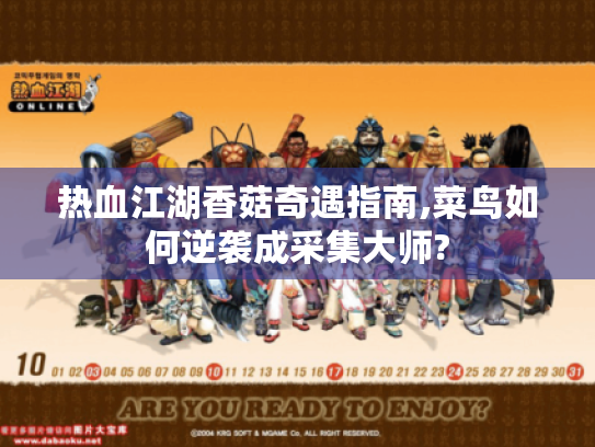 热血江湖香菇奇遇指南,菜鸟如何逆袭成采集大师?