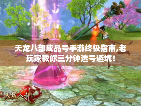 天龙八部成品号手游终极指南,老玩家教你三分钟选号避坑！