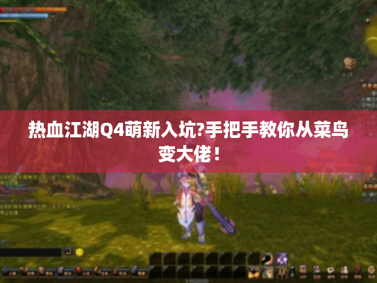 热血江湖Q4萌新入坑?手把手教你从菜鸟变大佬！