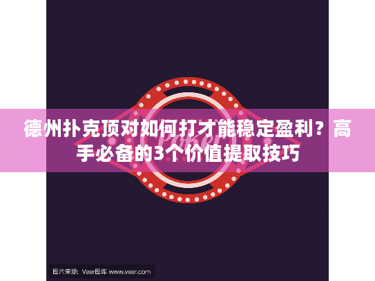 德州扑克顶对如何打才能稳定盈利?高手必备的3个价值提取技巧 德州扑克顶对如何打才能稳定盈利?高手必备的3个价值提取技巧