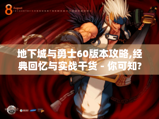 地下城与勇士60版本攻略,经典回忆与实战干货 - 你可知? - 游戏玩家必看! 地下城与勇士60版本攻略,经典回忆与实战干货 - 你可知? - 游戏玩家必看!