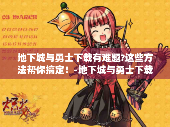 地下城与勇士下载有难题?这些方法帮你搞定！-地下城与勇士下载