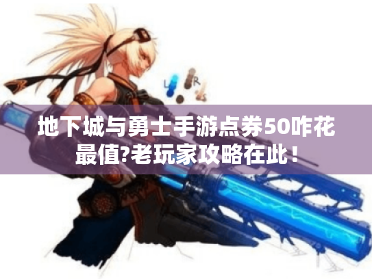 地下城与勇士手游点券50咋花最值?老玩家攻略在此! 地下城与勇士手游点券50咋花最值?老玩家攻略在此!