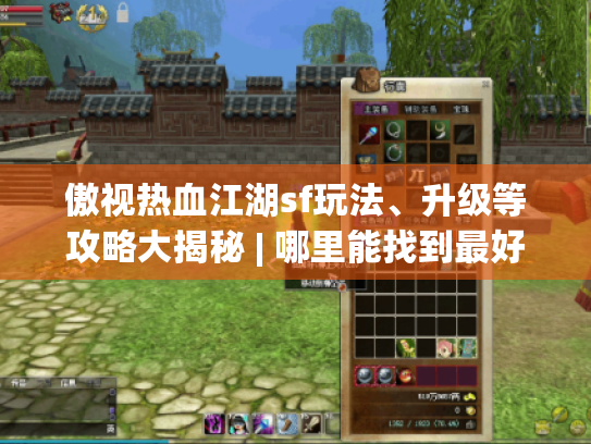 傲视热血江湖sf玩法、升级等攻略大揭秘 | 哪里能找到最好的资源?