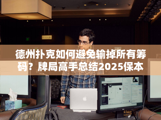 德州扑克如何避免输掉所有筹码？牌局高手总结2025保本三法则