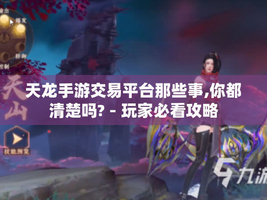 天龙手游交易平台那些事,你都清楚吗? - 玩家必看攻略 天龙手游交易平台那些事,你都清楚吗? - 玩家必看攻略