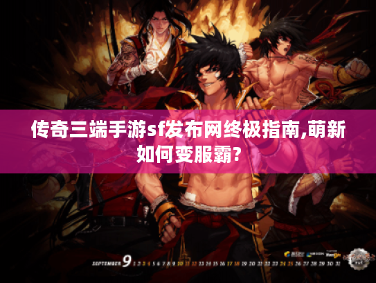 传奇三端手游sf发布网终极指南,萌新如何变服霸?