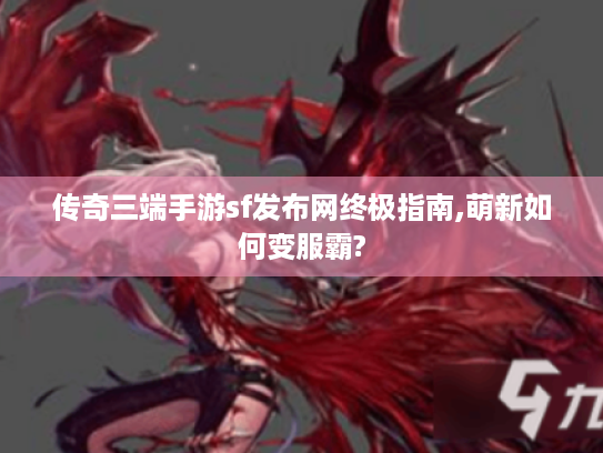 传奇三端手游sf发布网终极指南,萌新如何变服霸?
