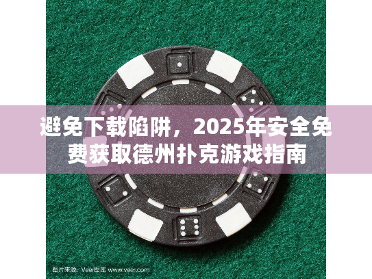 避免下载陷阱,2025年安全免费获取德州扑克游戏指南 避免下载陷阱,2025年安全免费获取德州扑克游戏指南