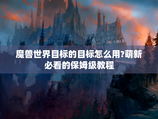 魔兽世界目标的目标怎么用?萌新必看的保姆级教程