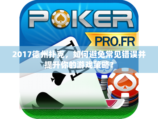 2017德州扑克，如何避免常见错误并提升你的游戏策略？