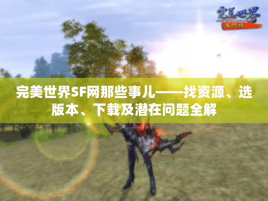 完美世界SF网那些事儿——找资源、选版本、下载及潜在问题全解