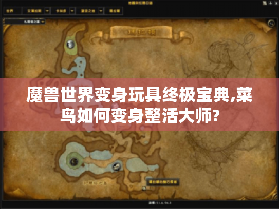 魔兽世界变身玩具终极宝典,菜鸟如何变身整活大师?