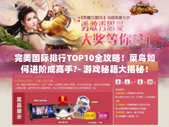 完美国际排行TOP10全攻略!菜鸟如何进阶成高手?- 游戏秘籍大揭秘! 完美国际排行TOP10全攻略!菜鸟如何进阶成高手?- 游戏秘籍大揭秘!