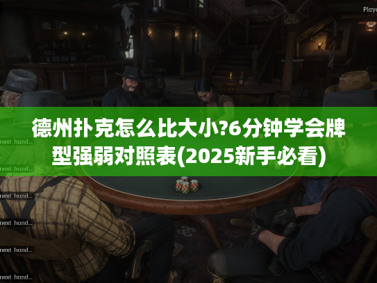 德州扑克怎么比大小?6分钟学会牌型强弱对照表(2025新手必看) 德州扑克怎么比大小?6分钟学会牌型强弱对照表(2025新手必看)
