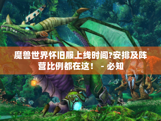 魔兽世界怀旧服上线时间?安排及阵营比例都在这！ - 必知