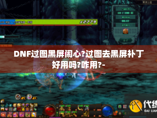 DNF过图黑屏闹心?过图去黑屏补丁好用吗?咋用?- DNF过图黑屏闹心?过图去黑屏补丁好用吗?咋用?-