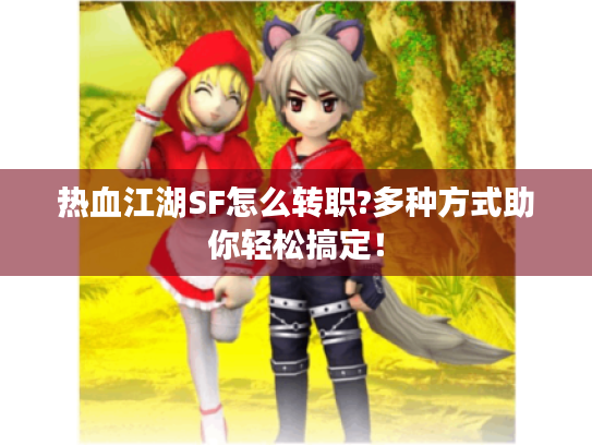 热血江湖SF怎么转职?多种方式助你轻松搞定！
