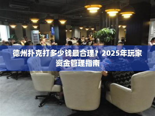 德州扑克打多少钱最合理?2025年玩家资金管理指南 德州扑克打多少钱最合理?2025年玩家资金管理指南