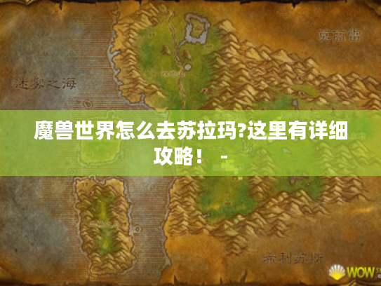 魔兽世界怎么去苏拉玛?这里有详细攻略！ -