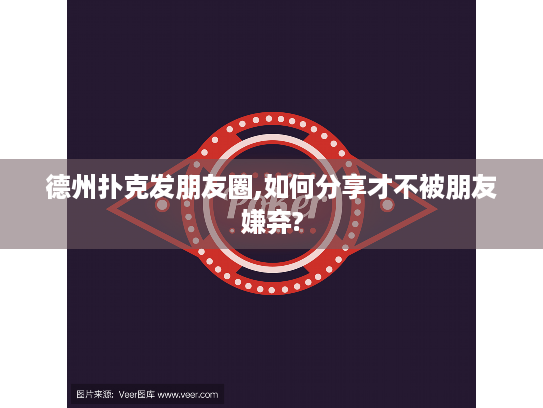 德州扑克发朋友圈,如何分享才不被朋友嫌弃?