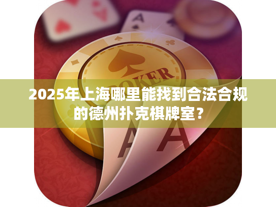 2025年上海哪里能找到合法合规的德州扑克棋牌室? 2025年上海哪里能找到合法合规的德州扑克棋牌室?