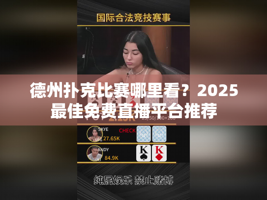 德州扑克比赛哪里看？2025最佳免费直播平台推荐