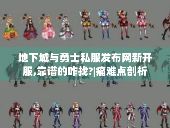 地下城与勇士私服发布网新开服,靠谱的咋找?|痛难点剖析