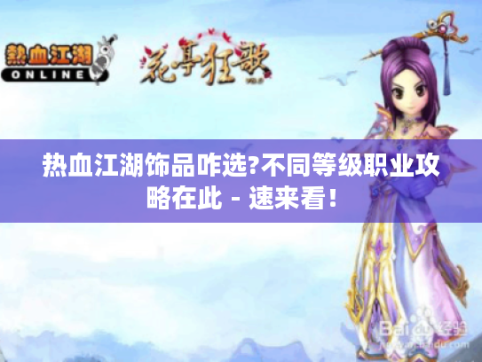 热血江湖饰品咋选?不同等级职业攻略在此 - 速来看！