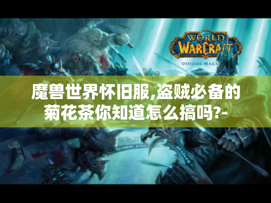 魔兽世界怀旧服,盗贼必备的菊花茶你知道怎么搞吗?- 魔兽世界怀旧服,盗贼必备的菊花茶你知道怎么搞吗?-