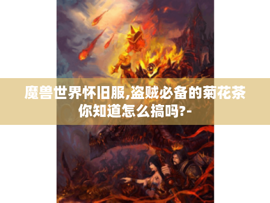 魔兽世界怀旧服,盗贼必备的菊花茶你知道怎么搞吗?- 魔兽世界怀旧服,盗贼必备的菊花茶你知道怎么搞吗?-