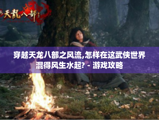 穿越天龙八部之风流,怎样在这武侠世界混得风生水起? - 游戏攻略