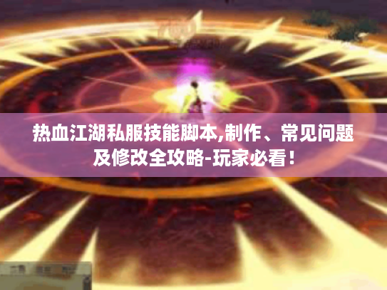 热血江湖私服技能脚本,制作、常见问题及修改全攻略-玩家必看！