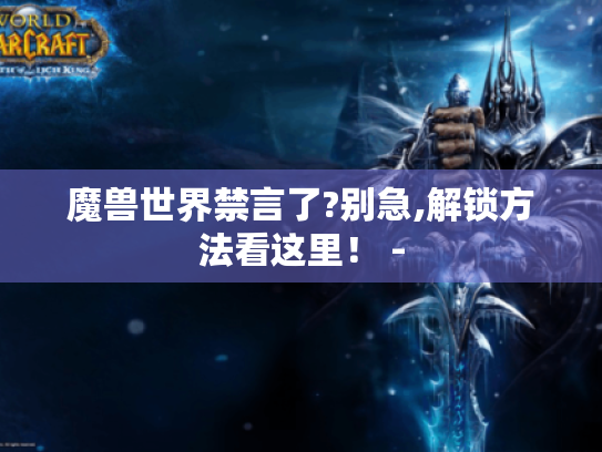 魔兽世界禁言了?别急,解锁方法看这里！ -