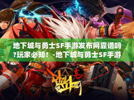 地下城与勇士SF手游发布网靠谱吗?玩家必知!-地下城与勇士SF手游发布网 地下城与勇士SF手游发布网靠谱吗?玩家必知!-地下城与勇士SF手游发布网