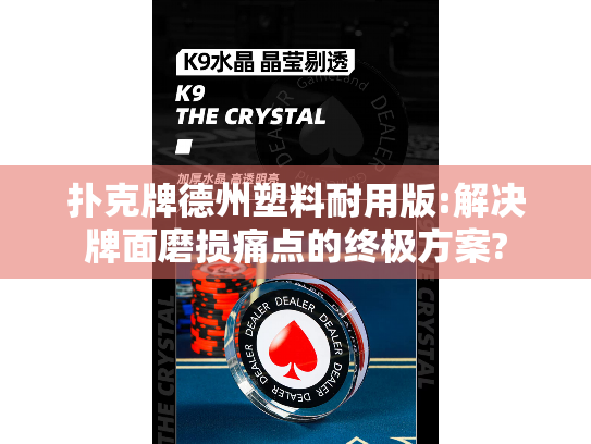 扑克牌德州塑料耐用版:解决牌面磨损痛点的终极方案?