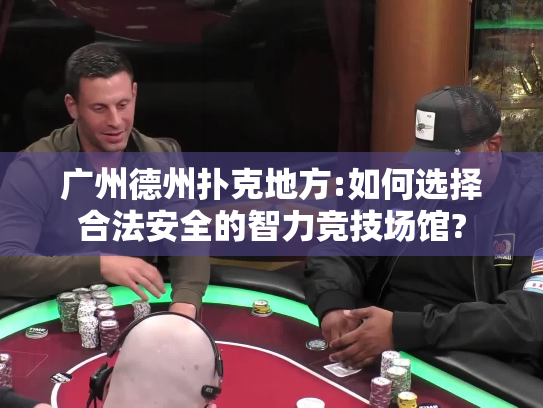 广州德州扑克地方:如何选择合法安全的智力竞技场馆? 广州德州扑克地方:如何选择合法安全的智力竞技场馆?