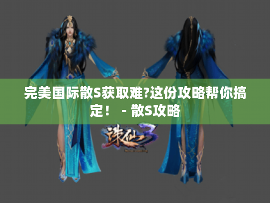 完美国际散S获取难?这份攻略帮你搞定！ - 散S攻略
