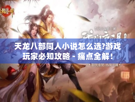 天龙八部同人小说怎么选?游戏玩家必知攻略 - 痛点全解！