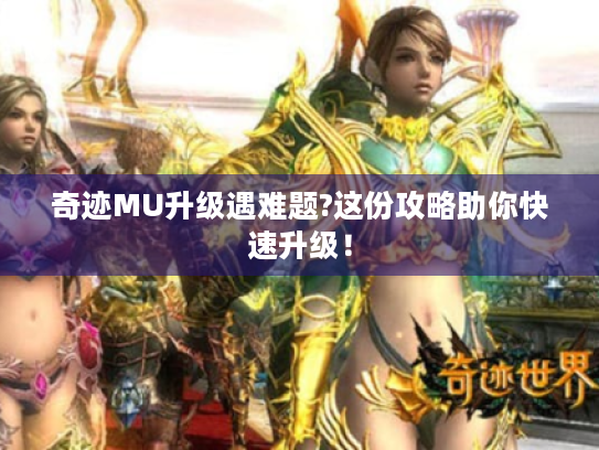 奇迹MU升级遇难题?这份攻略助你快速升级！