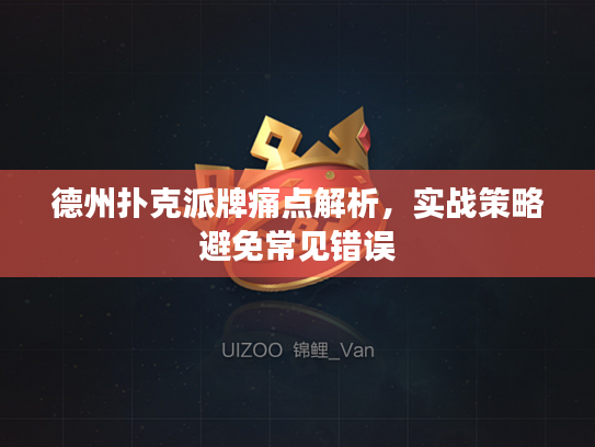 德州扑克派牌痛点解析,实战策略避免常见错误 德州扑克派牌痛点解析,实战策略避免常见错误