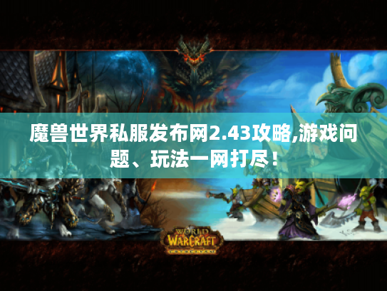 魔兽世界私服发布网2.43攻略,游戏问题、玩法一网打尽！