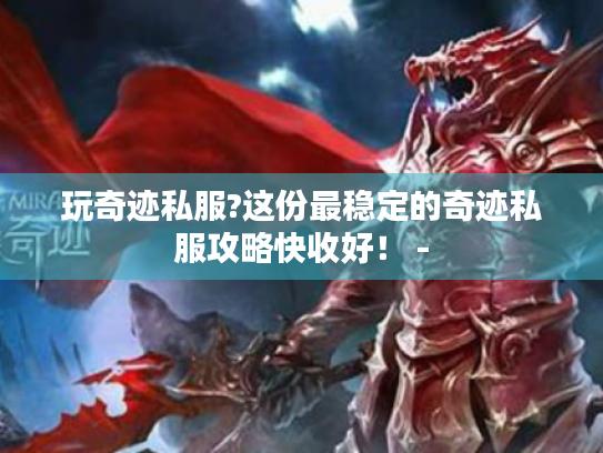玩奇迹私服?这份最稳定的奇迹私服攻略快收好！ -